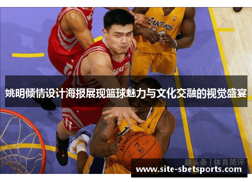 姚明倾情设计海报展现篮球魅力与文化交融的视觉盛宴
